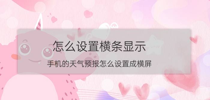 怎么设置横条显示 手机的天气预报怎么设置成横屏？